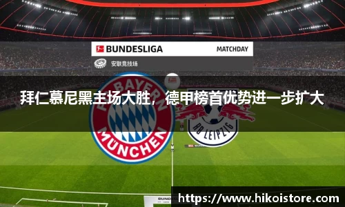 拜仁慕尼黑主场大胜，德甲榜首优势进一步扩大