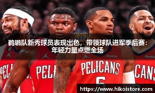 鹈鹕队新秀球员表现出色，带领球队进军季后赛：年轻力量点燃全场