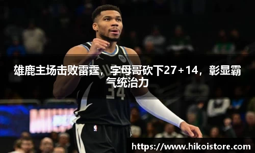 雄鹿主场击败雷霆，字母哥砍下27+14，彰显霸气统治力