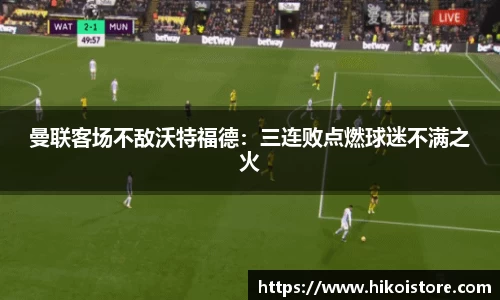 曼联客场不敌沃特福德：三连败点燃球迷不满之火