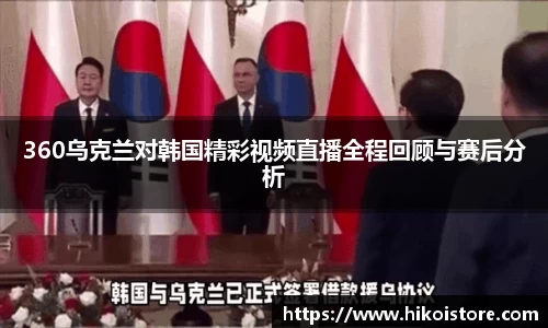 360乌克兰对韩国精彩视频直播全程回顾与赛后分析