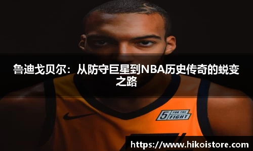 鲁迪戈贝尔：从防守巨星到NBA历史传奇的蜕变之路