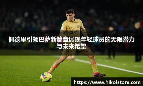 佩德里引领巴萨新篇章展现年轻球员的无限潜力与未来希望