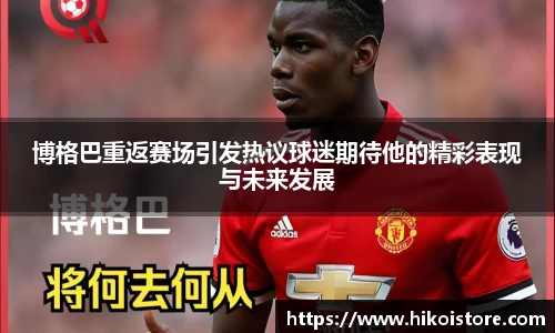 博格巴重返赛场引发热议球迷期待他的精彩表现与未来发展