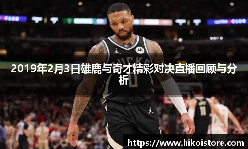 2019年2月3日雄鹿与奇才精彩对决直播回顾与分析