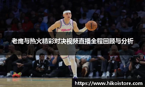 老鹰与热火精彩对决视频直播全程回顾与分析