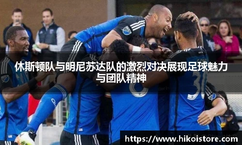 休斯顿队与明尼苏达队的激烈对决展现足球魅力与团队精神