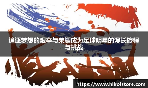 追逐梦想的艰辛与荣耀成为足球明星的漫长旅程与挑战