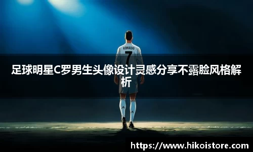 足球明星C罗男生头像设计灵感分享不露脸风格解析