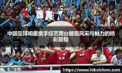 中国足球明星携手综艺舞台展现风采与魅力的精彩旅程